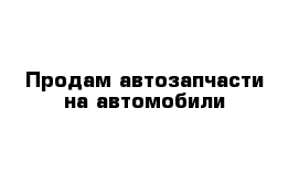 Продам автозапчасти на автомобили